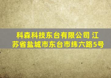 科森科技东台有限公司 江苏省盐城市东台市纬六路5号